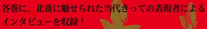 各巻に、北斎に魅せられた当代きっての表現者によるインタビューを収録！