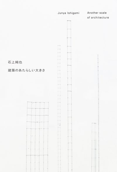 建築のあたらしい大きさ　石上純也
Another Scale Of Architecture  Junya Ishigami